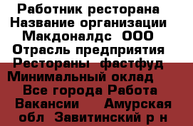 Работник ресторана › Название организации ­ Макдоналдс, ООО › Отрасль предприятия ­ Рестораны, фастфуд › Минимальный оклад ­ 1 - Все города Работа » Вакансии   . Амурская обл.,Завитинский р-н